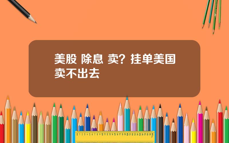美股 除息 卖？挂单美国卖不出去
